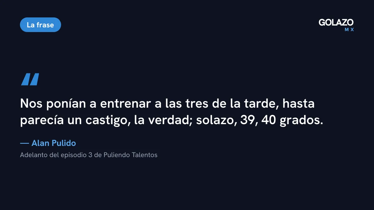 Cita de Alan Pulido en su podcast Puliendo Talentos: los ponían a entrenar a las tres de la tarde y parecía un castigo