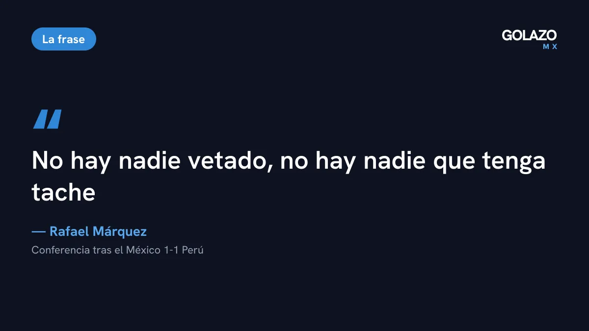 Cita de Rafael Márquez tras el empate ante Perú: no hay nadie vetado y nadie tiene tache