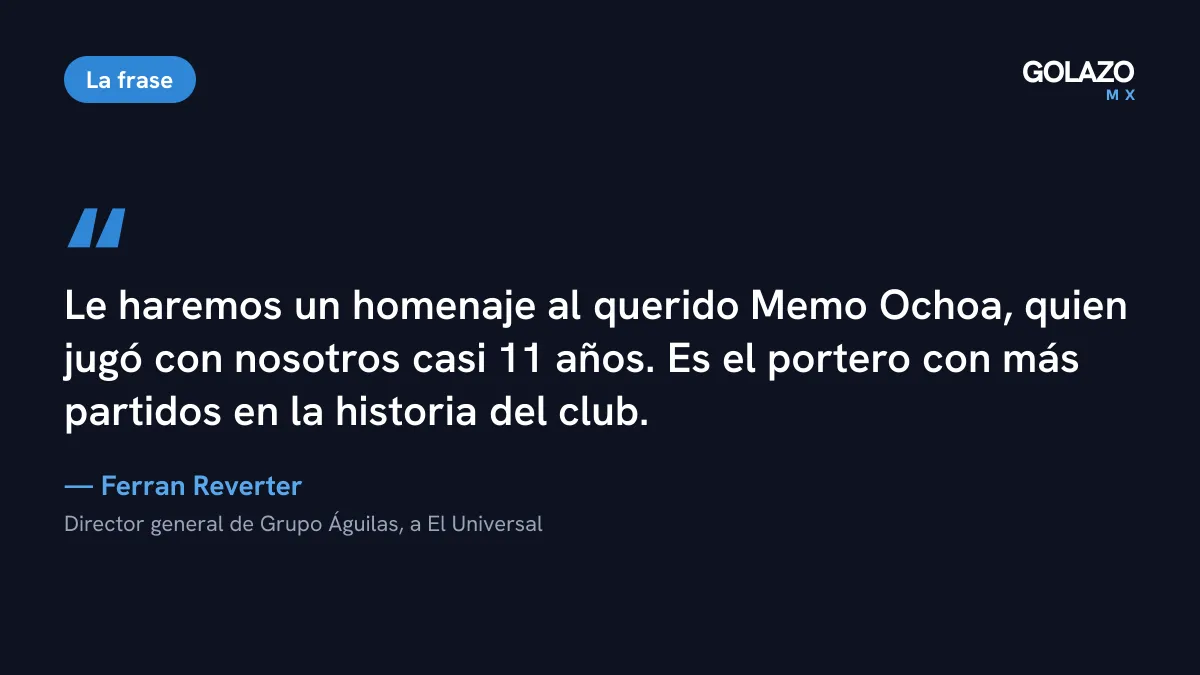 Cita de Ferran Reverter, director general de Grupo Águilas, sobre el homenaje a Memo Ochoa, el portero con más partidos en la historia del América