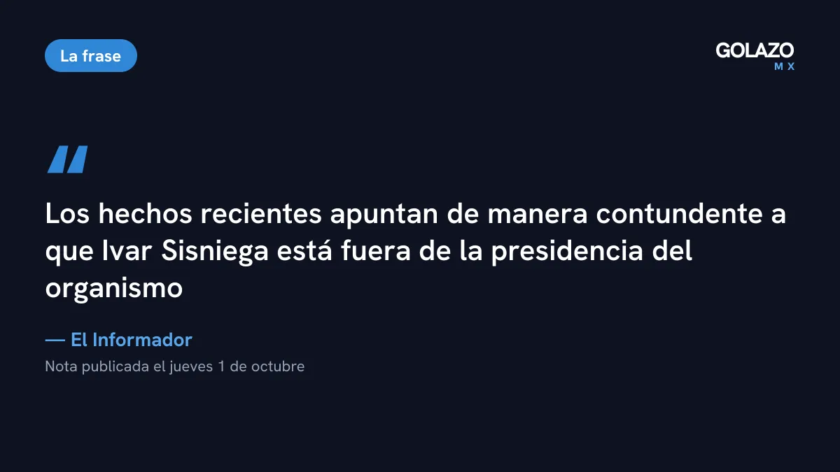 Cita de El Informador del 1 de octubre que afirma que los hechos recientes apuntan a que Ivar Sisniega está fuera de la presidencia de la FMF