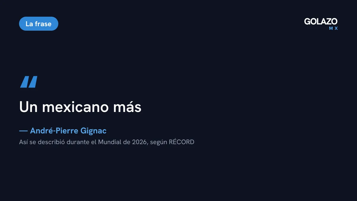 Cita de André-Pierre Gignac, quien durante el Mundial de 2026 se describió como un mexicano más, según RÉCORD