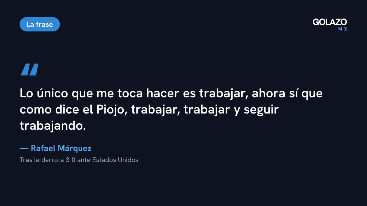 Frase de Rafael Márquez tras perder 3-0 con Estados Unidos: trabajar, trabajar y seguir trabajando, como dice el Piojo