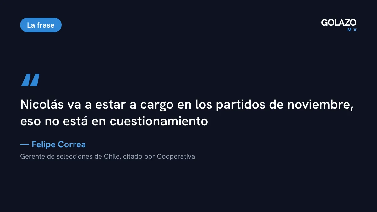 Cita de Felipe Correa, gerente de selecciones de Chile, recogida por Cooperativa: Nicolás va a estar a cargo en los partidos de noviembre