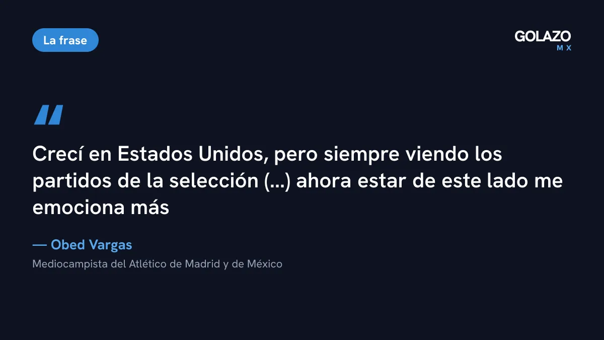 Cita de Obed Vargas a TUDN, recogida por FOX Sports: creció en Estados Unidos con la playera de México y ahora estar de este lado le emociona más