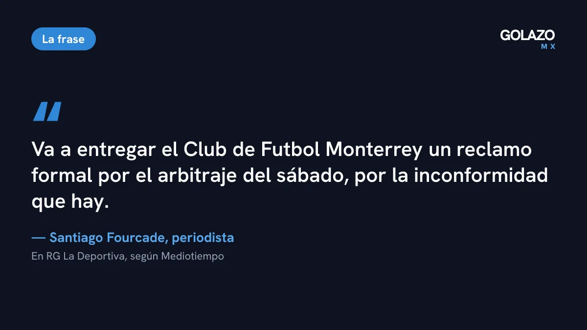 Frase del periodista Santiago Fourcade: el Club de Futbol Monterrey va a entregar un reclamo formal por el arbitraje del sábado